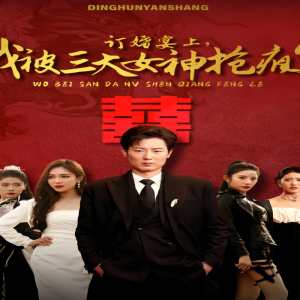 訂婚宴上，我被三大女神搶瘋了（開局訂婚宴，未婚妻棄我而去）(全集)