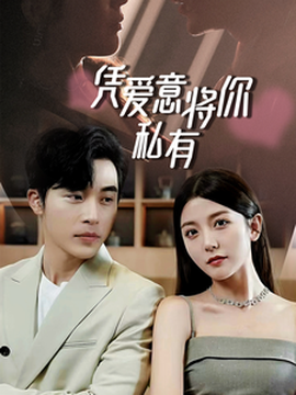 一吻定情，顧總家里真的不窮&憑愛意將你私有(全集)