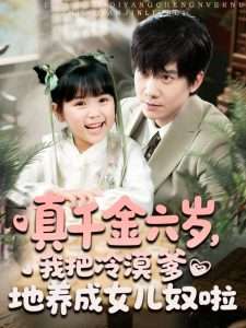 真千金六歲，我把冷漠爹地養(yǎng)成女兒奴啦(全集)