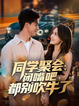 同學(xué)聚會：閉嘴吧，都別吹牛了(全集)